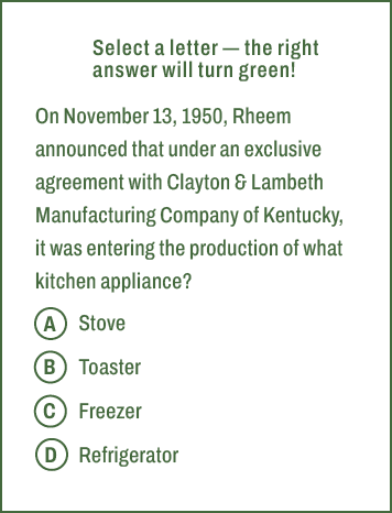 A,B,C,D,Select a letter — the right answer will turn green! On November 13, 1950, Rheem announced that under an exclu...