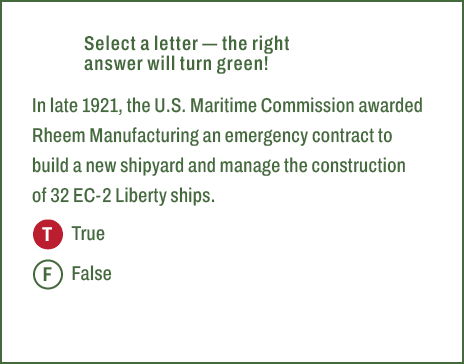 T,F,Select a letter — the right answer will turn green! In late 1921, the U.S. Maritime Commission awarded Rheem Manu...
