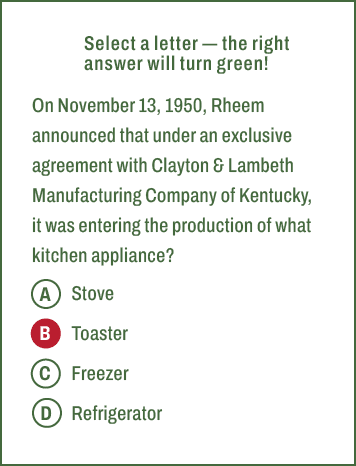 A,B,C,D,Select a letter — the right answer will turn green! On November 13, 1950, Rheem announced that under an exclu...