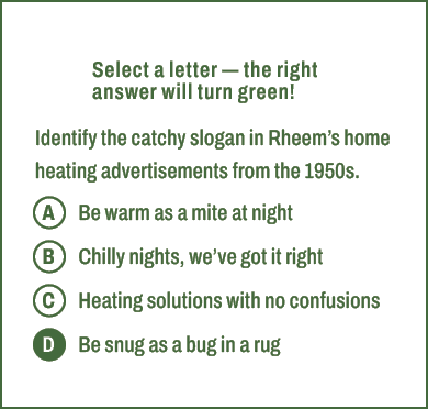 A,B,C,D,Select a letter — the right answer will turn green! Identify the catchy slogan in Rheem’s home heating advert...