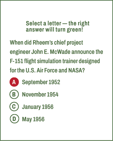 A,B,C,D,Select a letter — the right answer will turn green! When did Rheem’s chief project engineer John E. McWade an...