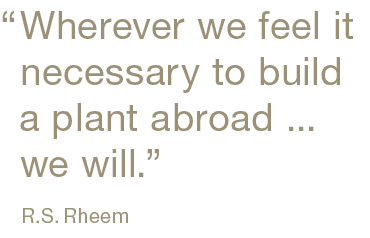 ﻿“,Wherever we feel it necessary to build a plant abroad ... we will.” R.S. Rhee